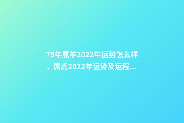 79年属羊2022年运势怎么样，属虎2022年运势及运程每月运程 79属羊人2022年全年运势，1979属羊2022年运势大全